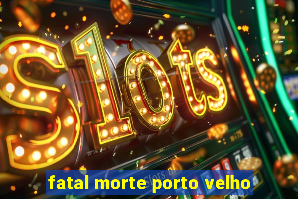 fatal morte porto velho